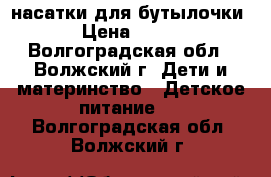 насатки для бутылочки › Цена ­ 150 - Волгоградская обл., Волжский г. Дети и материнство » Детское питание   . Волгоградская обл.,Волжский г.